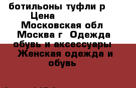 ботильоны туфли р 36 › Цена ­ 400-1000 - Московская обл., Москва г. Одежда, обувь и аксессуары » Женская одежда и обувь   